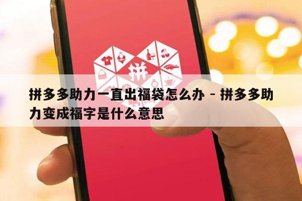 拼多多助力一直出福袋怎么办 - 拼多多助力变成福字是什么意思-第1张图片-拼多多助力