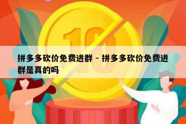 拼多多砍价免费进群 - 拼多多砍价免费进群是真的吗-第1张图片-拼多多助力