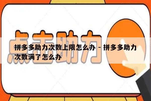 拼多多助力次数上限怎么办 - 拼多多助力次数满了怎么办-第1张图片-拼多多助力