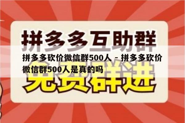 拼多多砍价微信群500人 - 拼多多砍价微信群500人是真的吗-第1张图片-拼多多助力