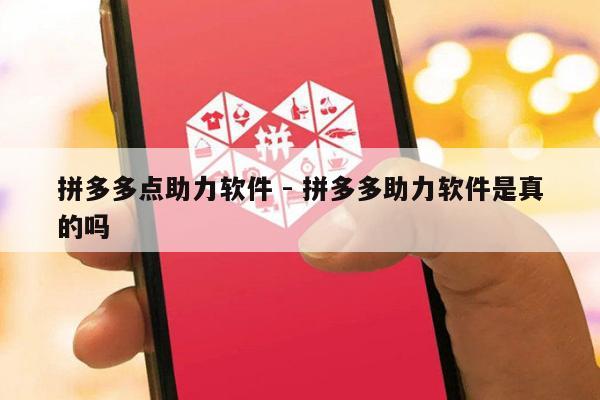 拼多多点助力软件 - 拼多多助力软件是真的吗-第1张图片-拼多多助力