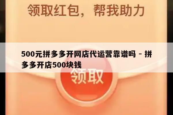 500元拼多多开网店代运营靠谱吗 - 拼多多开店500块钱-第1张图片-拼多多助力