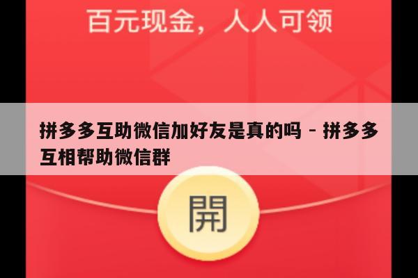 拼多多互助微信加好友是真的吗 - 拼多多互相帮助微信群-第1张图片-拼多多助力