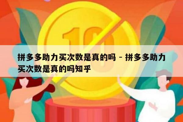 拼多多助力买次数是真的吗 - 拼多多助力买次数是真的吗知乎-第1张图片-拼多多助力