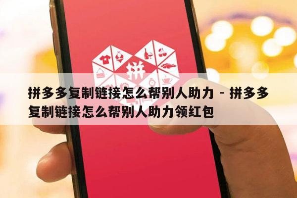 拼多多复制链接怎么帮别人助力 - 拼多多复制链接怎么帮别人助力领红包-第1张图片-拼多多助力