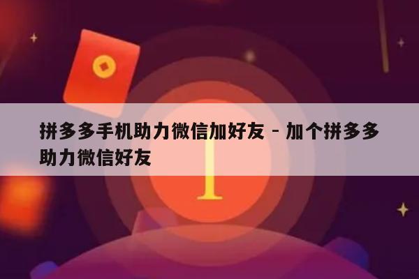 拼多多手机助力微信加好友 - 加个拼多多助力微信好友-第1张图片-拼多多助力