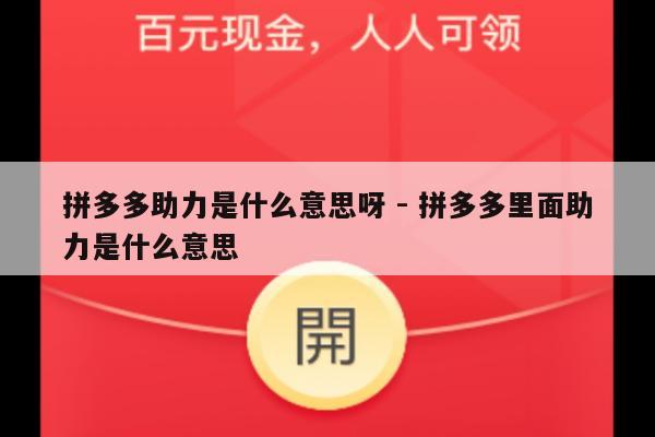拼多多助力是什么意思呀 - 拼多多里面助力是什么意思-第1张图片-拼多多助力