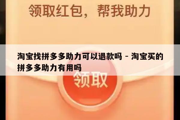 淘宝找拼多多助力可以退款吗 - 淘宝买的拼多多助力有用吗-第1张图片-拼多多助力