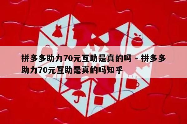 拼多多助力70元互助是真的吗 - 拼多多助力70元互助是真的吗知乎-第1张图片-拼多多助力