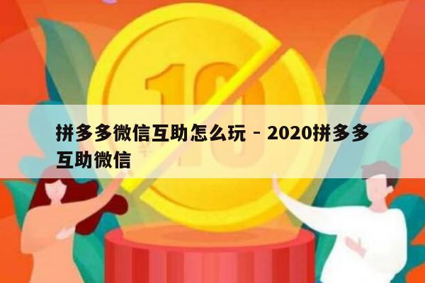 拼多多微信互助怎么玩 - 2020拼多多互助微信-第1张图片-拼多多助力