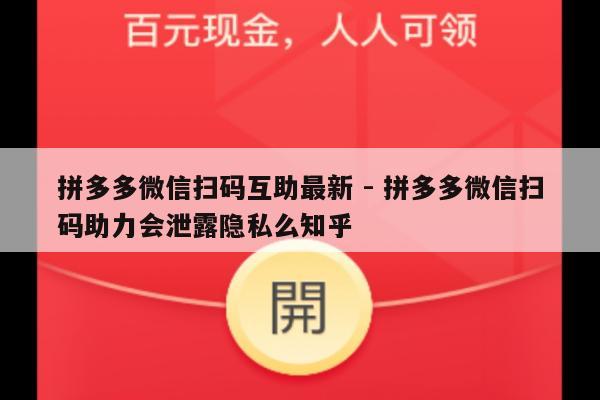 拼多多微信扫码互助最新 - 拼多多微信扫码助力会泄露隐私么知乎-第1张图片-拼多多助力