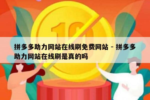 拼多多助力网站在线刷免费网站 - 拼多多助力网站在线刷是真的吗-第1张图片-拼多多助力