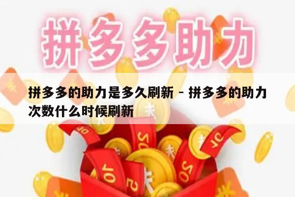 拼多多的助力是多久刷新 - 拼多多的助力次数什么时候刷新-第1张图片-拼多多助力