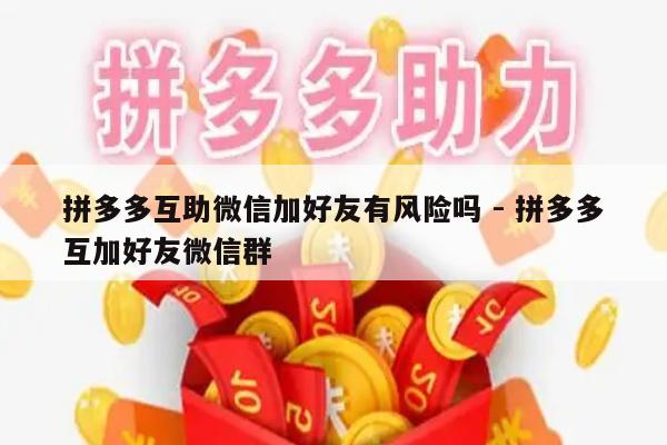 拼多多互助微信加好友有风险吗 - 拼多多互加好友微信群-第1张图片-拼多多助力