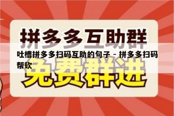 吐槽拼多多扫码互助的句子 - 拼多多扫码帮砍-第1张图片-拼多多助力
