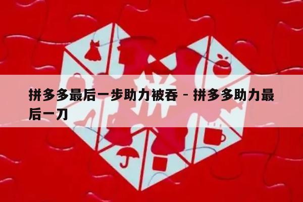 拼多多最后一步助力被吞 - 拼多多助力最后一刀-第1张图片-拼多多助力