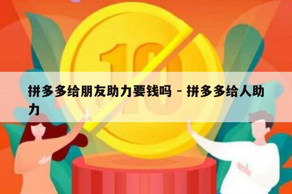 拼多多给朋友助力要钱吗 - 拼多多给人助力-第1张图片-拼多多助力