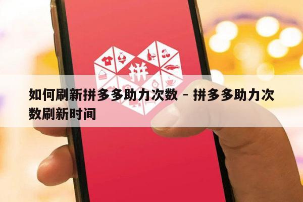 如何刷新拼多多助力次数 - 拼多多助力次数刷新时间-第1张图片-拼多多助力