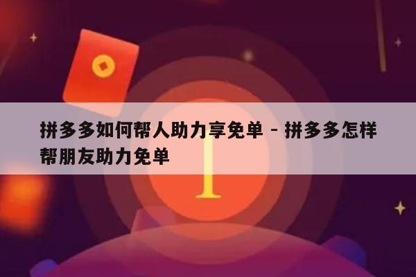 拼多多如何帮人助力享免单 - 拼多多怎样帮朋友助力免单-第1张图片-拼多多助力