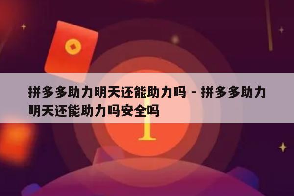 拼多多助力明天还能助力吗 - 拼多多助力明天还能助力吗安全吗-第1张图片-拼多多助力