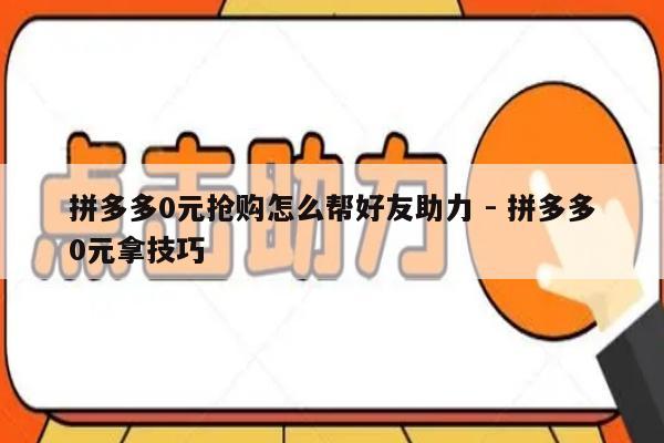 拼多多0元抢购怎么帮好友助力 - 拼多多0元拿技巧-第1张图片-拼多多助力