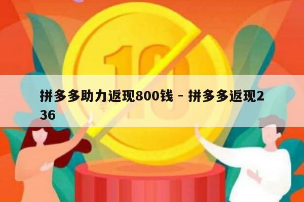 拼多多助力返现800钱 - 拼多多返现236-第1张图片-拼多多助力
