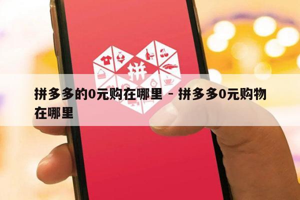 拼多多的0元购在哪里 - 拼多多0元购物在哪里-第1张图片-拼多多助力