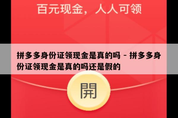 拼多多身份证领现金是真的吗 - 拼多多身份证领现金是真的吗还是假的-第1张图片-拼多多助力