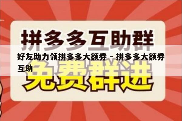 好友助力领拼多多大额券 - 拼多多大额券互助-第1张图片-拼多多助力