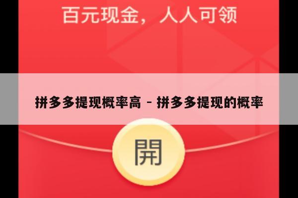 拼多多提现概率高 - 拼多多提现的概率-第1张图片-拼多多助力