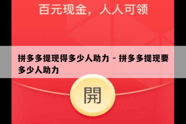 拼多多提现得多少人助力 - 拼多多提现要多少人助力-第1张图片-拼多多助力