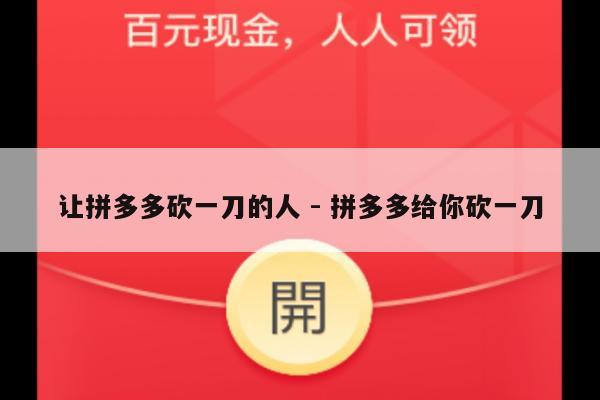 让拼多多砍一刀的人 - 拼多多给你砍一刀-第1张图片-拼多多助力