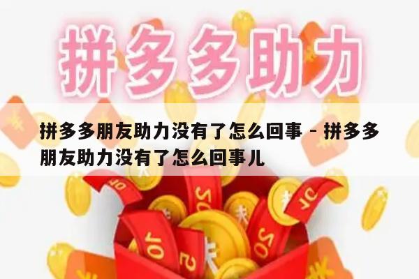 拼多多朋友助力没有了怎么回事 - 拼多多朋友助力没有了怎么回事儿-第1张图片-拼多多助力