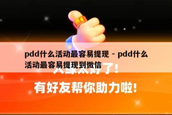 pdd什么活动最容易提现 - pdd什么活动最容易提现到微信-第1张图片-拼多多助力