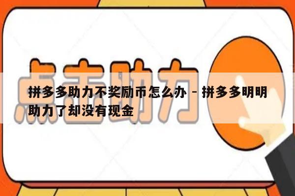 拼多多助力不奖励币怎么办 - 拼多多明明助力了却没有现金-第1张图片-拼多多助力