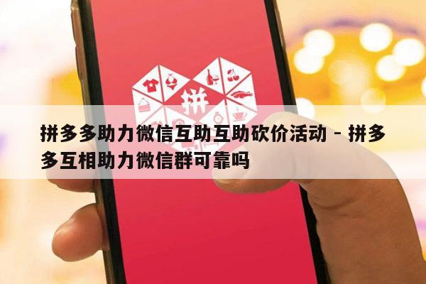 拼多多助力微信互助互助砍价活动 - 拼多多互相助力微信群可靠吗-第1张图片-拼多多助力