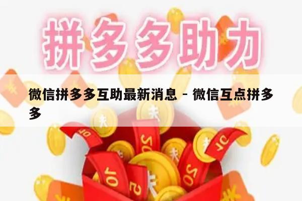 微信拼多多互助最新消息 - 微信互点拼多多-第1张图片-拼多多助力