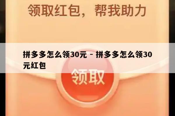 拼多多怎么领30元 - 拼多多怎么领30元红包-第1张图片-拼多多助力