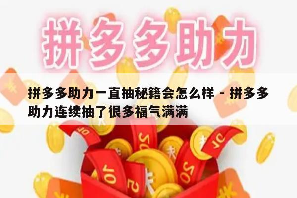 拼多多助力一直抽秘籍会怎么样 - 拼多多助力连续抽了很多福气满满-第1张图片-拼多多助力