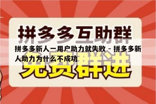 拼多多新人一用户助力就失败 - 拼多多新人助力为什么不成功-第1张图片-拼多多助力
