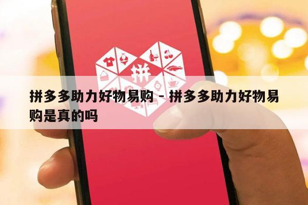 拼多多助力好物易购 - 拼多多助力好物易购是真的吗-第1张图片-拼多多助力