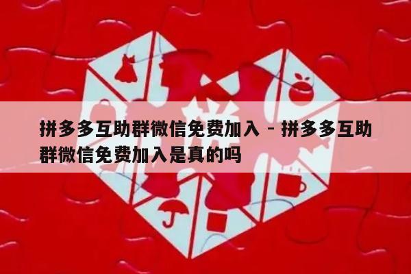 拼多多互助群微信免费加入 - 拼多多互助群微信免费加入是真的吗-第1张图片-拼多多助力
