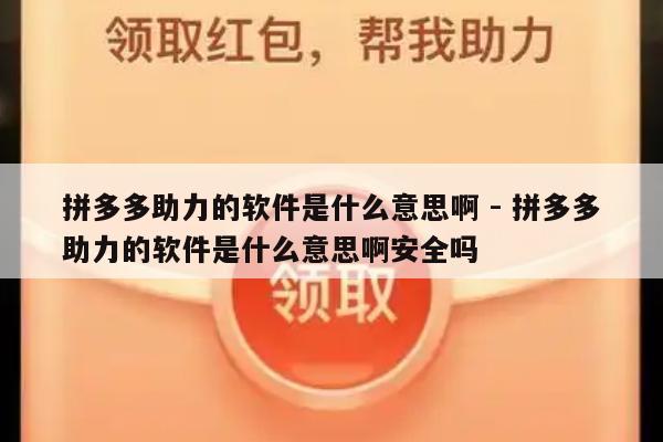 拼多多助力的软件是什么意思啊 - 拼多多助力的软件是什么意思啊安全吗-第1张图片-拼多多助力
