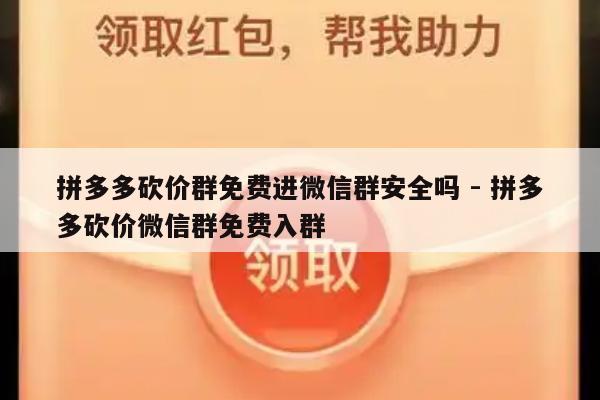 拼多多砍价群免费进微信群安全吗 - 拼多多砍价微信群免费入群-第1张图片-拼多多助力