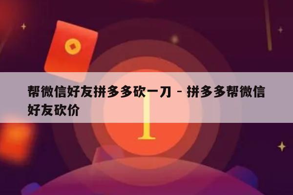 帮微信好友拼多多砍一刀 - 拼多多帮微信好友砍价-第1张图片-拼多多助力