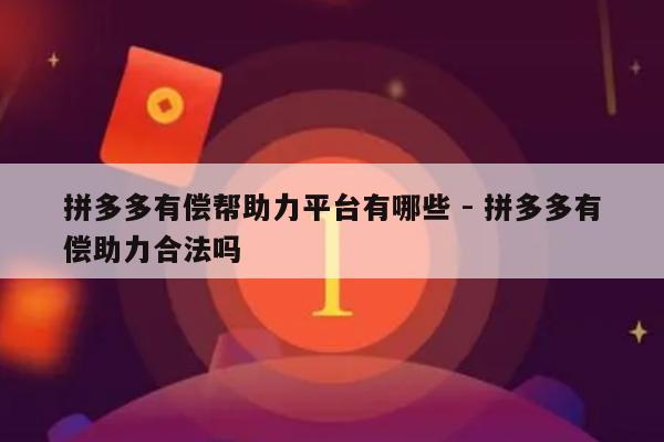 拼多多有偿帮助力平台有哪些 - 拼多多有偿助力合法吗-第1张图片-拼多多助力