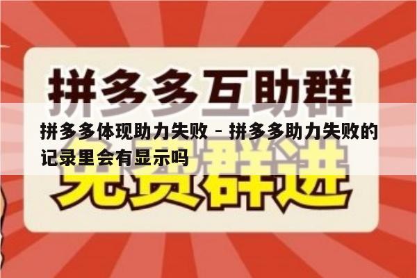 拼多多体现助力失败 - 拼多多助力失败的记录里会有显示吗-第1张图片-拼多多助力