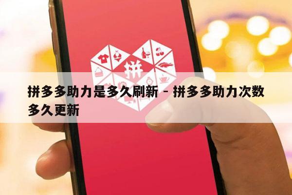 拼多多助力是多久刷新 - 拼多多助力次数多久更新-第1张图片-拼多多助力