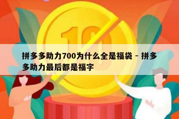 拼多多助力700为什么全是福袋 - 拼多多助力最后都是福字-第1张图片-拼多多助力