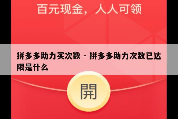 拼多多助力买次数 - 拼多多助力次数已达限是什么-第1张图片-拼多多助力